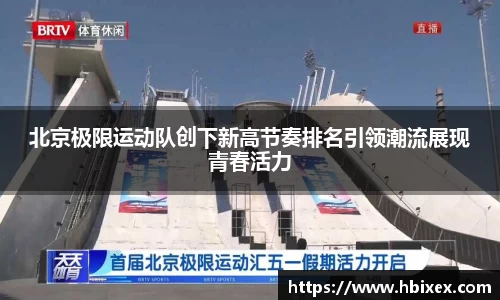 北京极限运动队创下新高节奏排名引领潮流展现青春活力